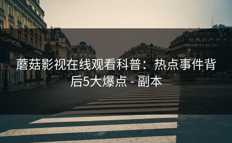 蘑菇影视在线观看科普：热点事件背后5大爆点 - 副本