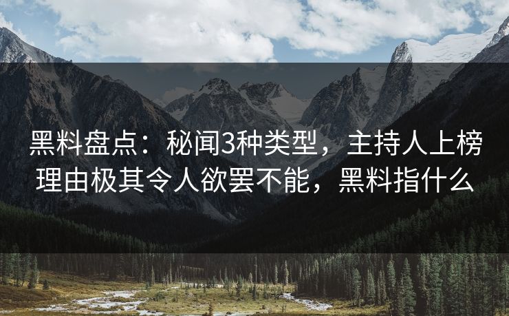 黑料盘点:秘闻3种类型,主持人上榜理由极其令人欲罢不能,黑料指什么