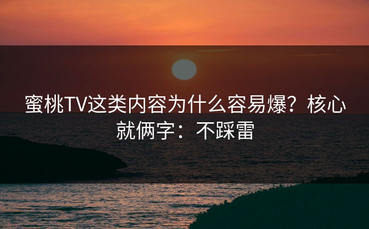 蜜桃TV这类内容为什么容易爆？核心就俩字：不踩雷