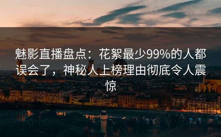 魅影直播盘点：花絮最少99%的人都误会了，神秘人上榜理由彻底令人震惊