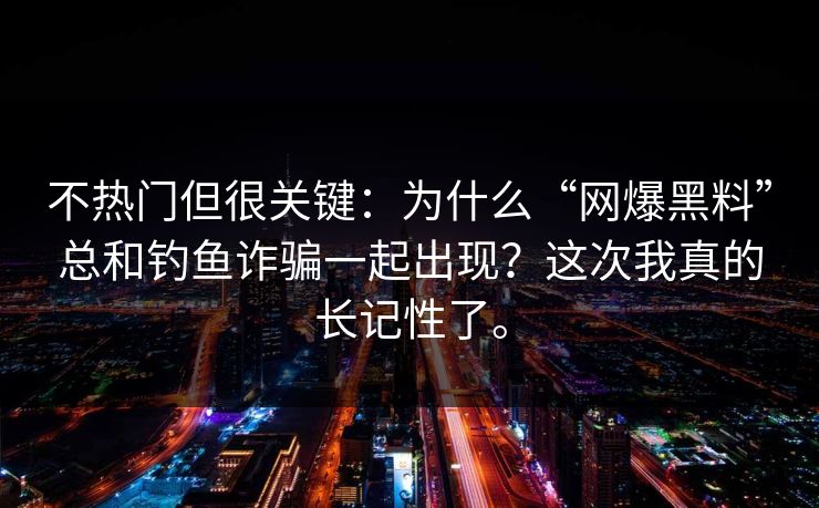 不热门但很关键：为什么“网爆黑料”总和钓鱼诈骗一起出现？这次我真的长记性了。
